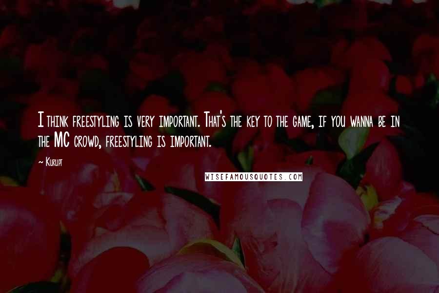 Kurupt Quotes: I think freestyling is very important. That's the key to the game, if you wanna be in the MC crowd, freestyling is important.