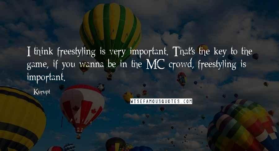 Kurupt Quotes: I think freestyling is very important. That's the key to the game, if you wanna be in the MC crowd, freestyling is important.