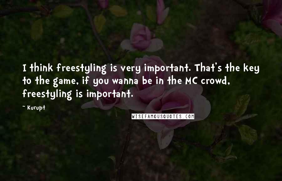 Kurupt Quotes: I think freestyling is very important. That's the key to the game, if you wanna be in the MC crowd, freestyling is important.