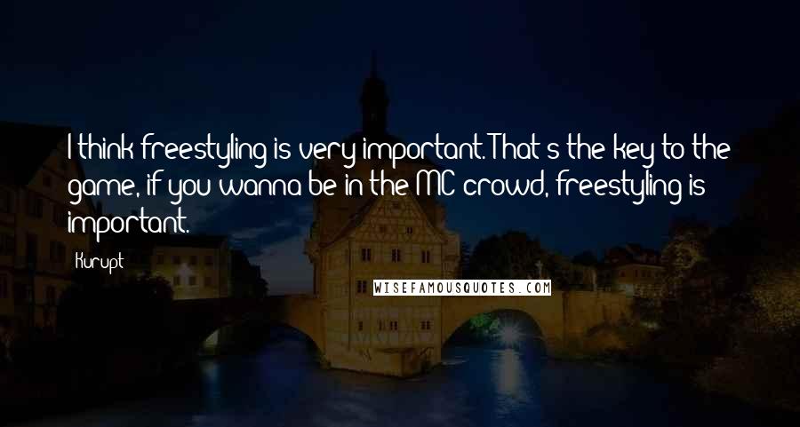 Kurupt Quotes: I think freestyling is very important. That's the key to the game, if you wanna be in the MC crowd, freestyling is important.