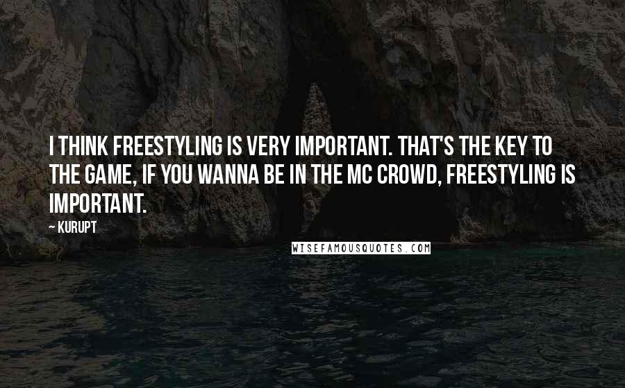 Kurupt Quotes: I think freestyling is very important. That's the key to the game, if you wanna be in the MC crowd, freestyling is important.