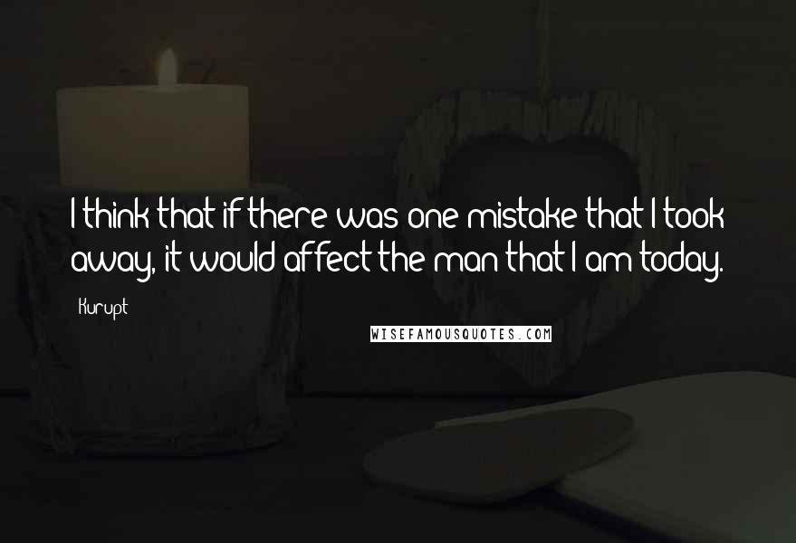 Kurupt Quotes: I think that if there was one mistake that I took away, it would affect the man that I am today.