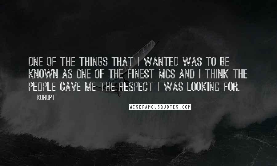 Kurupt Quotes: One of the things that I wanted was to be known as one of the finest MCs and I think the people gave me the respect I was looking for.