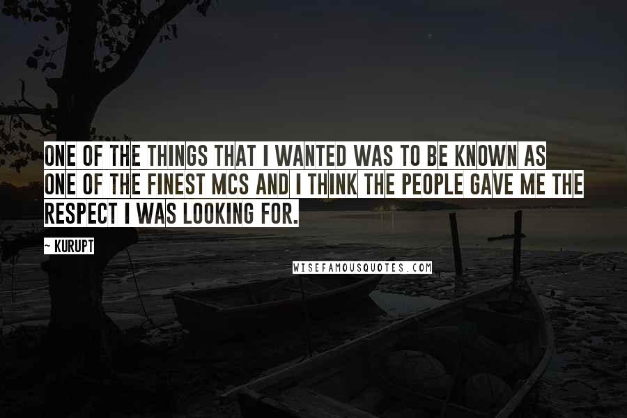Kurupt Quotes: One of the things that I wanted was to be known as one of the finest MCs and I think the people gave me the respect I was looking for.
