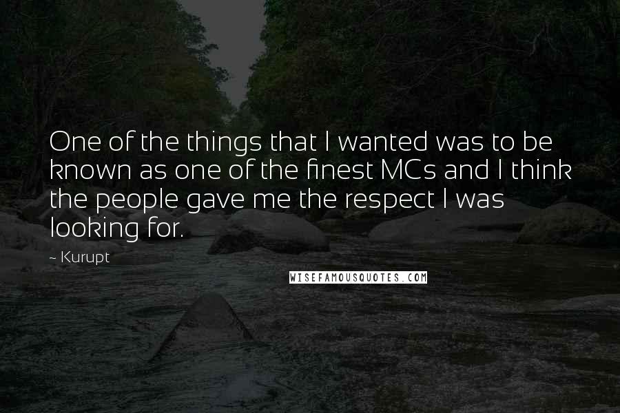 Kurupt Quotes: One of the things that I wanted was to be known as one of the finest MCs and I think the people gave me the respect I was looking for.