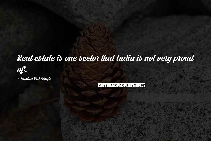 Kushal Pal Singh Quotes: Real estate is one sector that India is not very proud of.