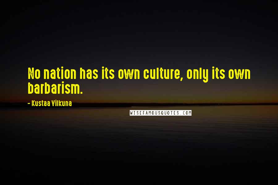 Kustaa Vilkuna Quotes: No nation has its own culture, only its own barbarism.