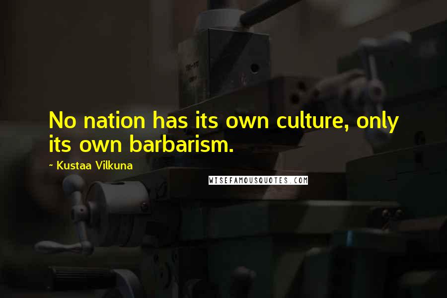 Kustaa Vilkuna Quotes: No nation has its own culture, only its own barbarism.