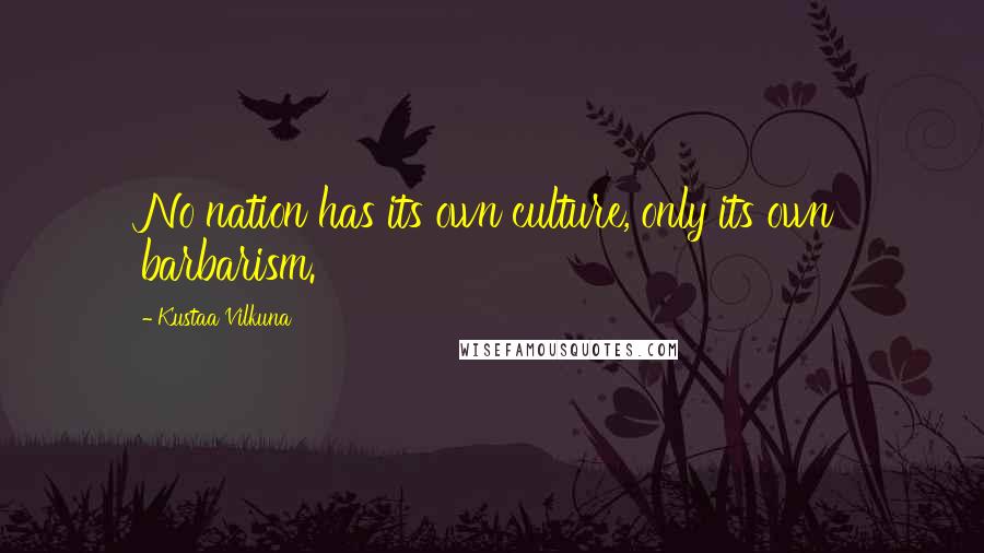 Kustaa Vilkuna Quotes: No nation has its own culture, only its own barbarism.