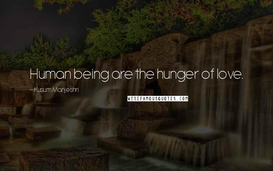 Kusum Manjeshri Quotes: Human being are the hunger of love.