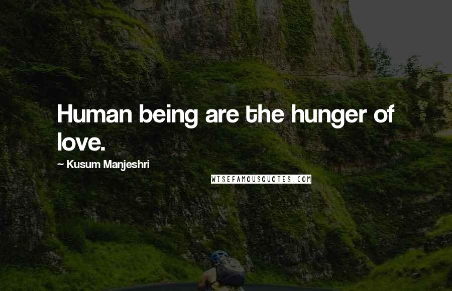 Kusum Manjeshri Quotes: Human being are the hunger of love.