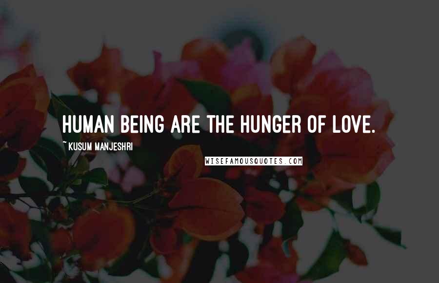 Kusum Manjeshri Quotes: Human being are the hunger of love.