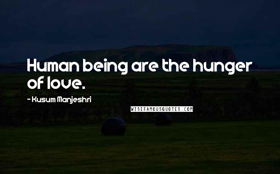 Kusum Manjeshri Quotes: Human being are the hunger of love.
