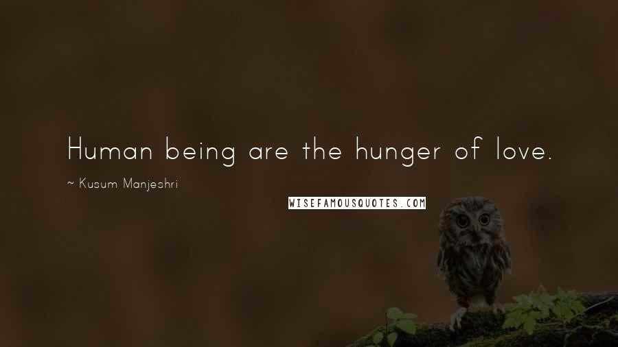Kusum Manjeshri Quotes: Human being are the hunger of love.