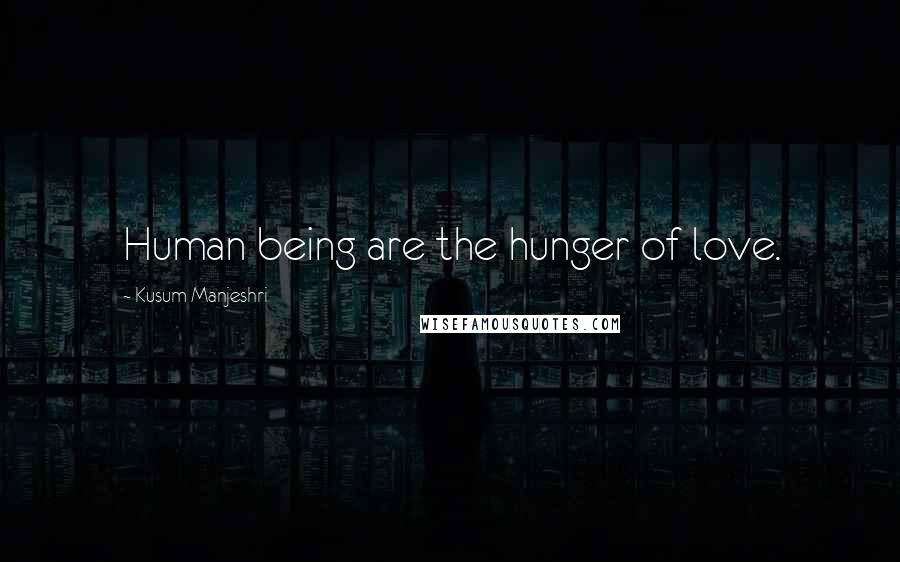 Kusum Manjeshri Quotes: Human being are the hunger of love.