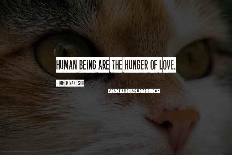 Kusum Manjeshri Quotes: Human being are the hunger of love.