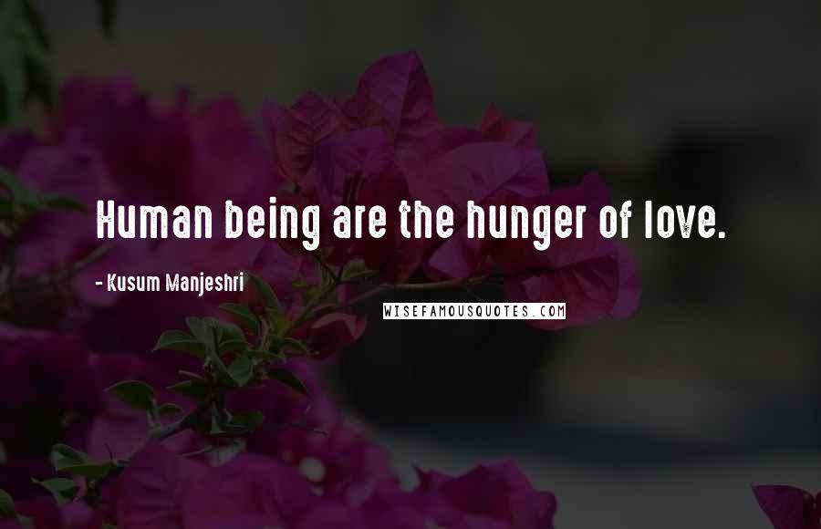 Kusum Manjeshri Quotes: Human being are the hunger of love.