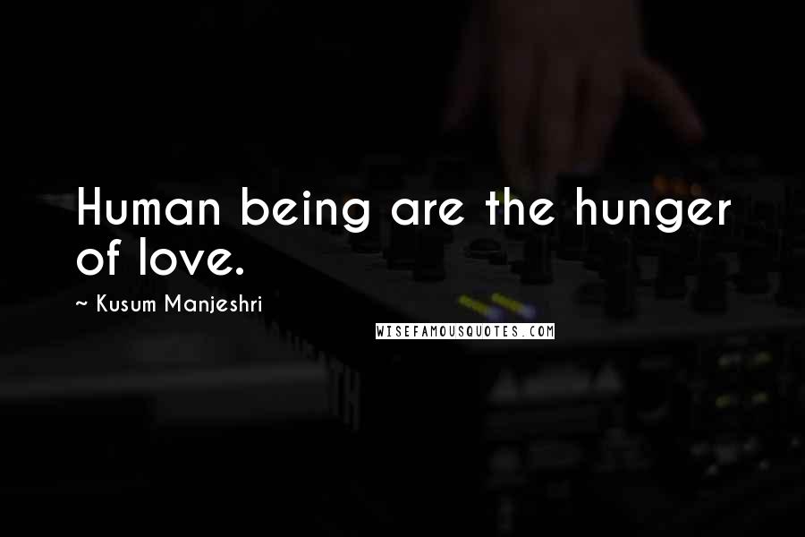 Kusum Manjeshri Quotes: Human being are the hunger of love.