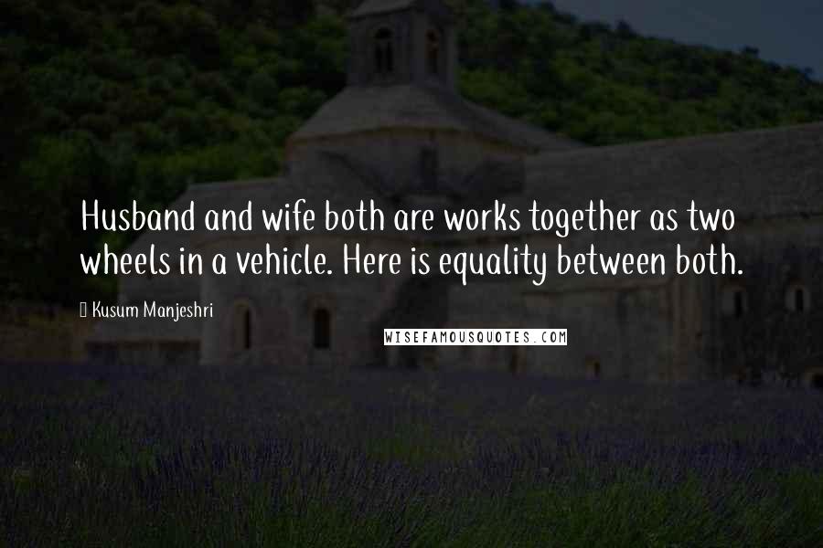 Kusum Manjeshri Quotes: Husband and wife both are works together as two wheels in a vehicle. Here is equality between both.