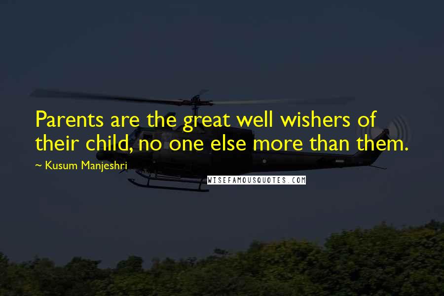 Kusum Manjeshri Quotes: Parents are the great well wishers of their child, no one else more than them.