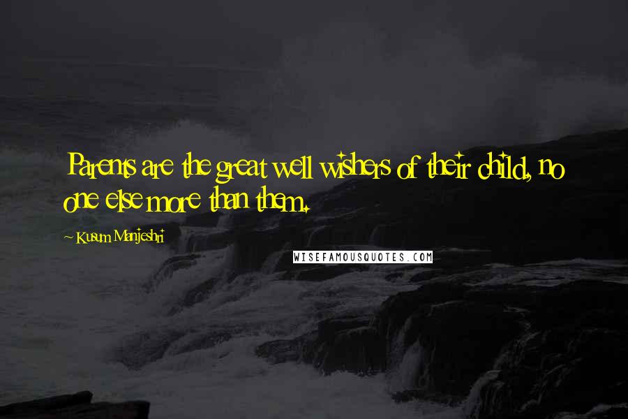 Kusum Manjeshri Quotes: Parents are the great well wishers of their child, no one else more than them.