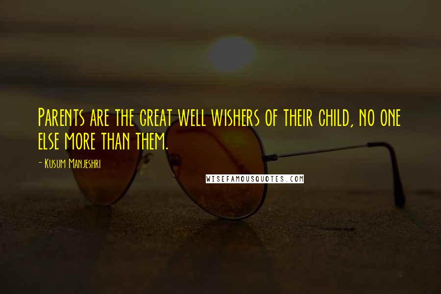 Kusum Manjeshri Quotes: Parents are the great well wishers of their child, no one else more than them.