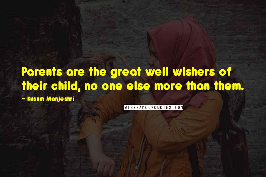 Kusum Manjeshri Quotes: Parents are the great well wishers of their child, no one else more than them.