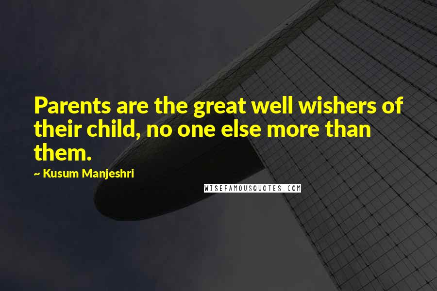 Kusum Manjeshri Quotes: Parents are the great well wishers of their child, no one else more than them.