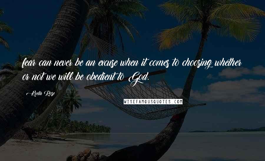 Kveta Rose Quotes: fear can never be an excuse when it comes to choosing whether or not we will be obedient to God.