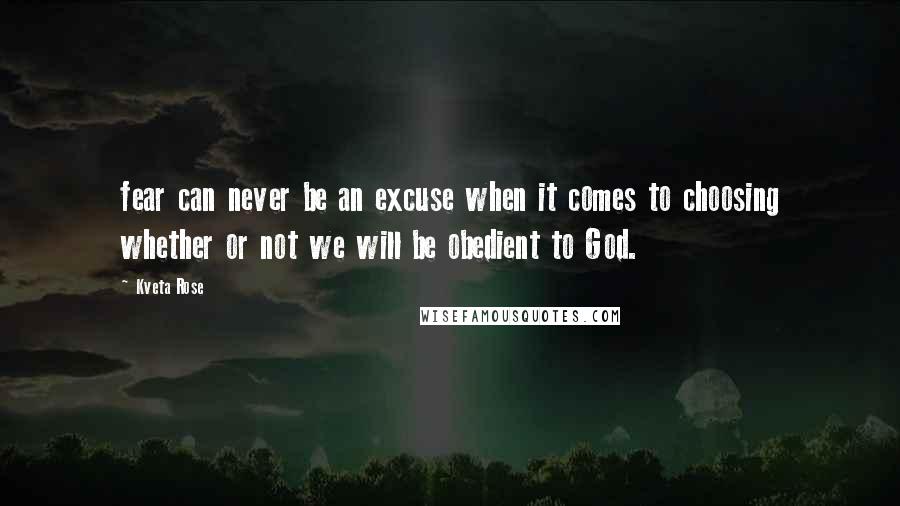 Kveta Rose Quotes: fear can never be an excuse when it comes to choosing whether or not we will be obedient to God.