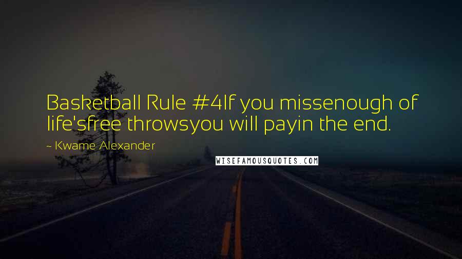 Kwame Alexander Quotes: Basketball Rule #4If you missenough of life'sfree throwsyou will payin the end.