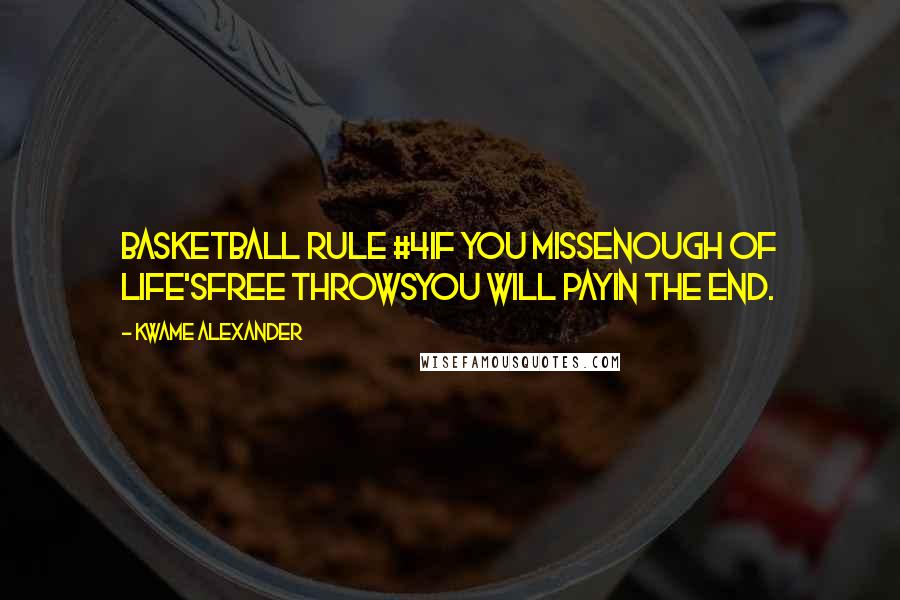 Kwame Alexander Quotes: Basketball Rule #4If you missenough of life'sfree throwsyou will payin the end.