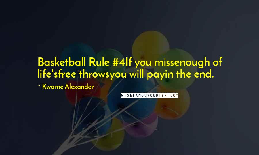 Kwame Alexander Quotes: Basketball Rule #4If you missenough of life'sfree throwsyou will payin the end.