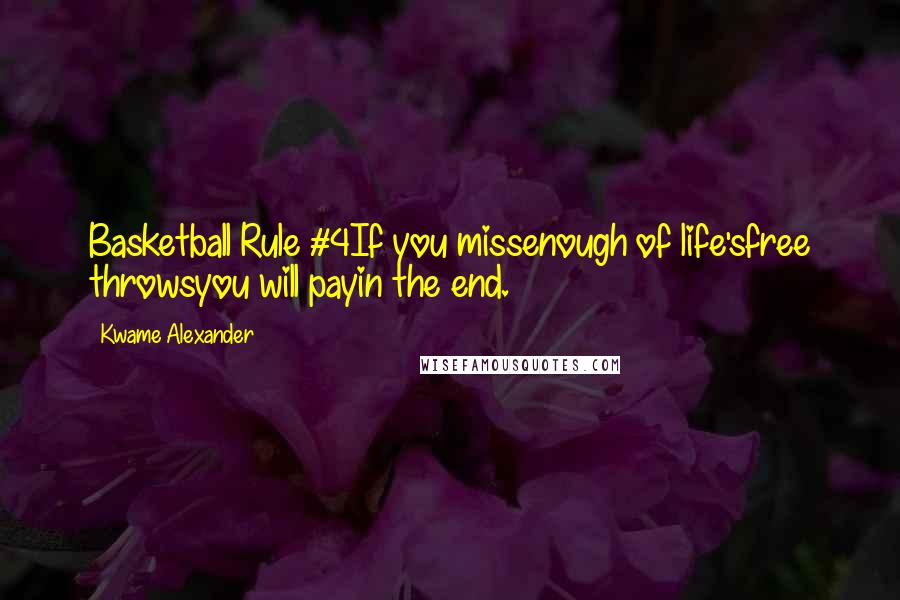 Kwame Alexander Quotes: Basketball Rule #4If you missenough of life'sfree throwsyou will payin the end.