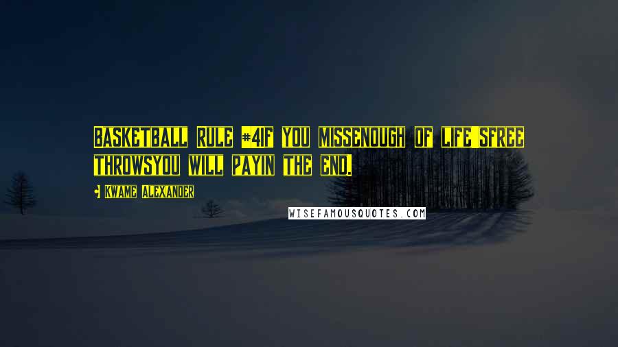 Kwame Alexander Quotes: Basketball Rule #4If you missenough of life'sfree throwsyou will payin the end.