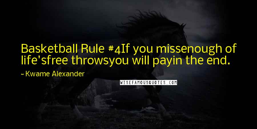 Kwame Alexander Quotes: Basketball Rule #4If you missenough of life'sfree throwsyou will payin the end.