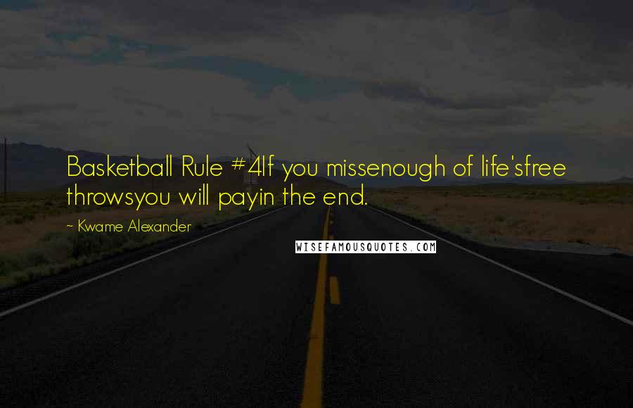 Kwame Alexander Quotes: Basketball Rule #4If you missenough of life'sfree throwsyou will payin the end.