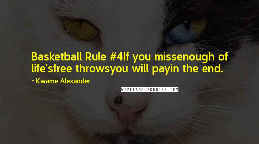 Kwame Alexander Quotes: Basketball Rule #4If you missenough of life'sfree throwsyou will payin the end.