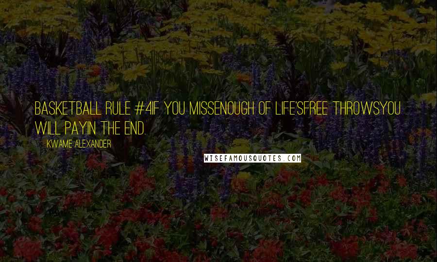 Kwame Alexander Quotes: Basketball Rule #4If you missenough of life'sfree throwsyou will payin the end.