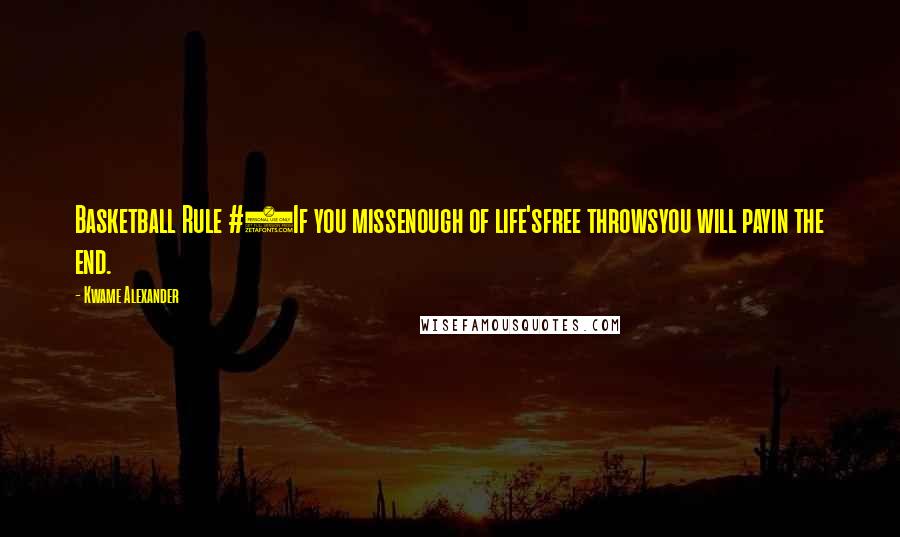 Kwame Alexander Quotes: Basketball Rule #4If you missenough of life'sfree throwsyou will payin the end.