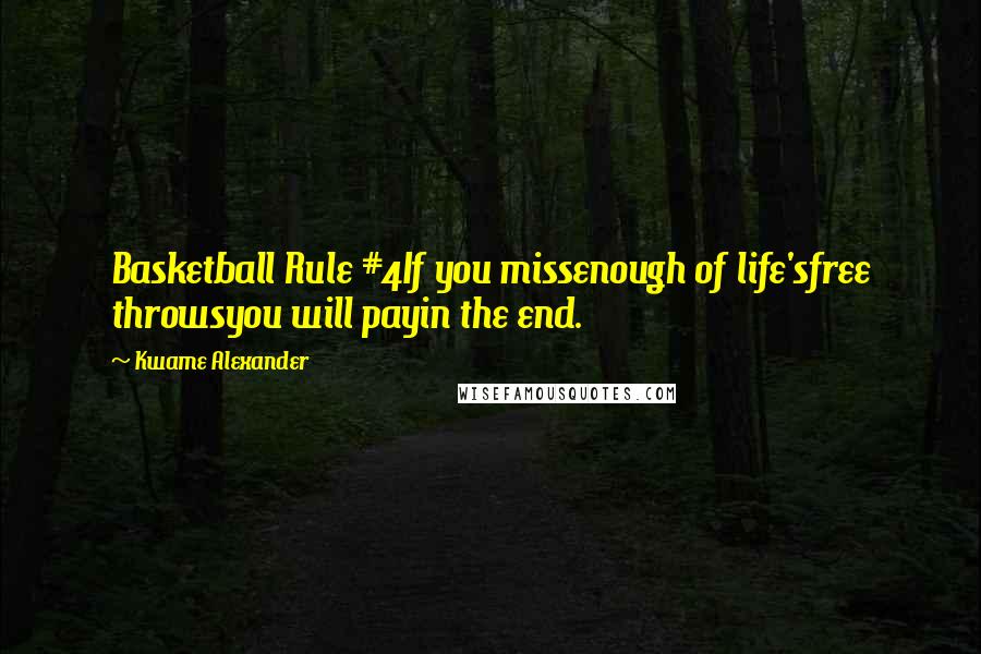 Kwame Alexander Quotes: Basketball Rule #4If you missenough of life'sfree throwsyou will payin the end.