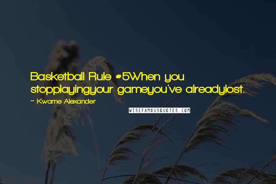 Kwame Alexander Quotes: Basketball Rule #5When you stopplayingyour gameyou've alreadylost.