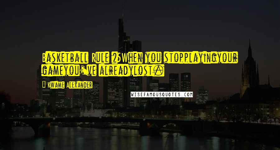 Kwame Alexander Quotes: Basketball Rule #5When you stopplayingyour gameyou've alreadylost.