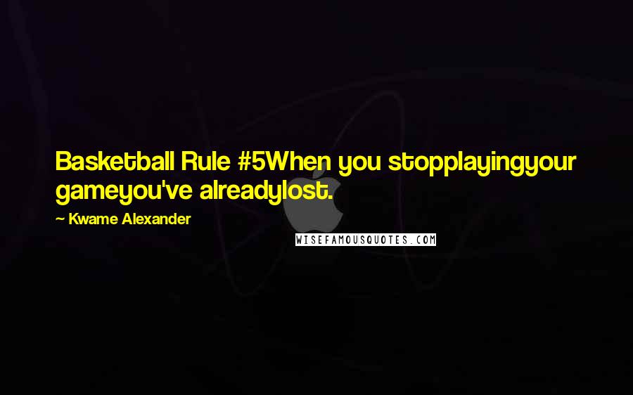 Kwame Alexander Quotes: Basketball Rule #5When you stopplayingyour gameyou've alreadylost.