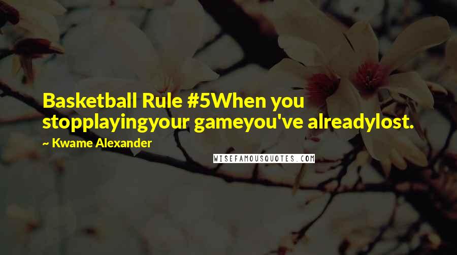 Kwame Alexander Quotes: Basketball Rule #5When you stopplayingyour gameyou've alreadylost.