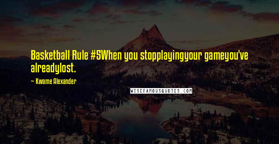 Kwame Alexander Quotes: Basketball Rule #5When you stopplayingyour gameyou've alreadylost.