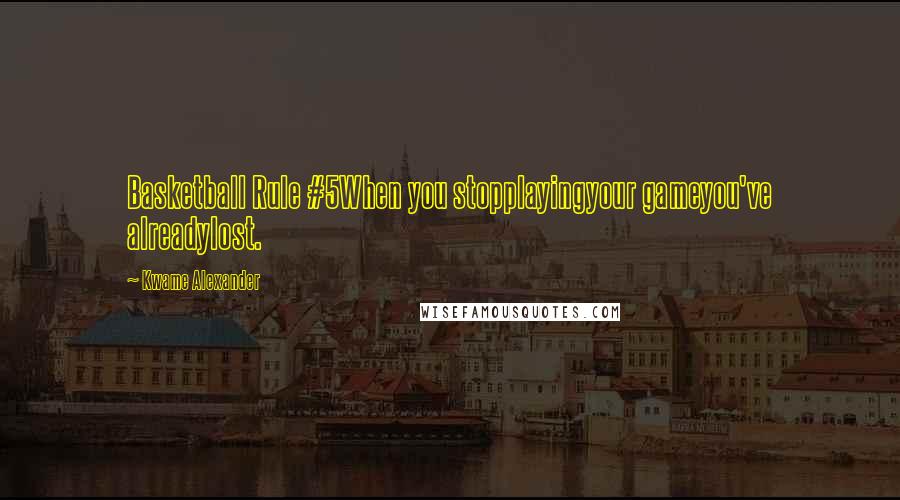 Kwame Alexander Quotes: Basketball Rule #5When you stopplayingyour gameyou've alreadylost.