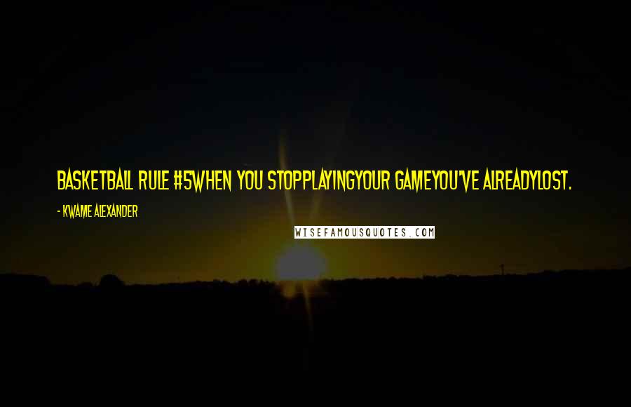 Kwame Alexander Quotes: Basketball Rule #5When you stopplayingyour gameyou've alreadylost.