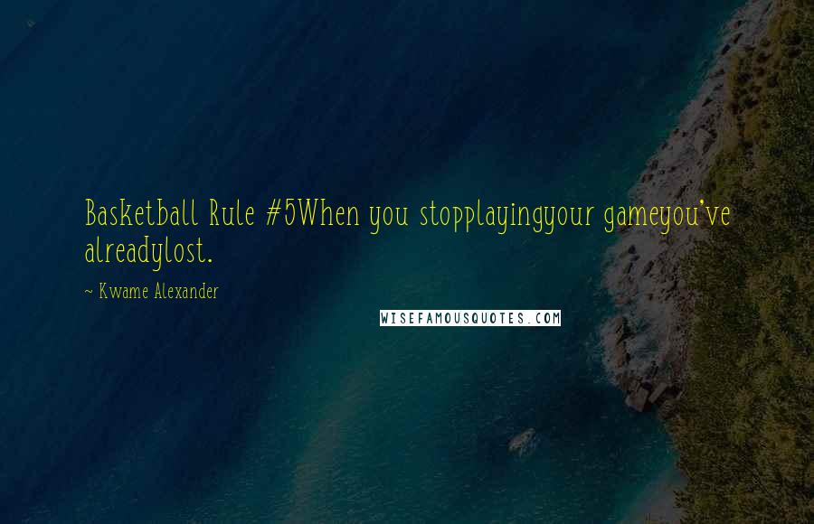 Kwame Alexander Quotes: Basketball Rule #5When you stopplayingyour gameyou've alreadylost.