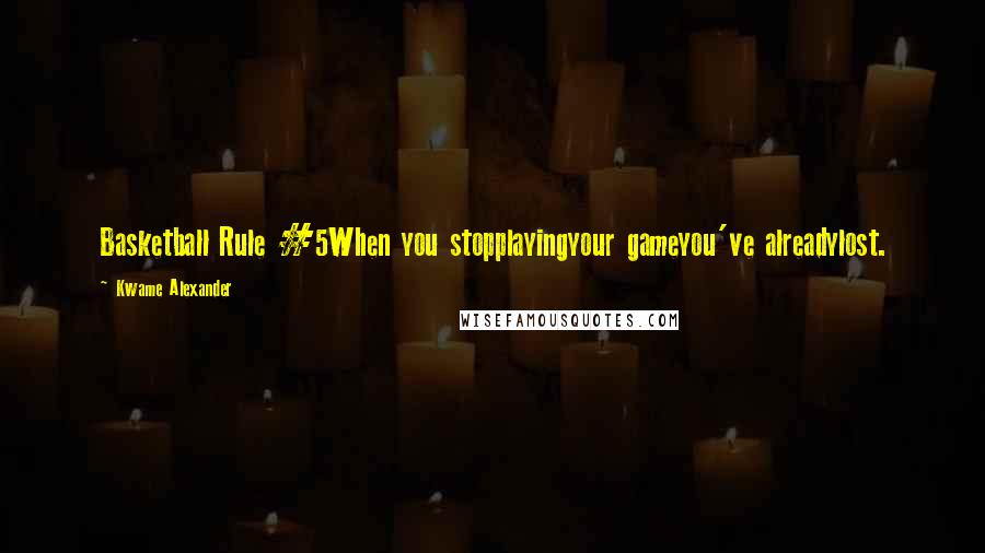 Kwame Alexander Quotes: Basketball Rule #5When you stopplayingyour gameyou've alreadylost.